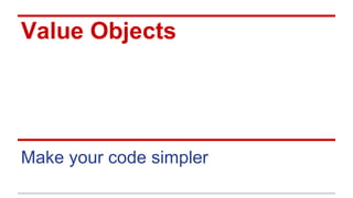 Value Objects
Make your code simpler
 