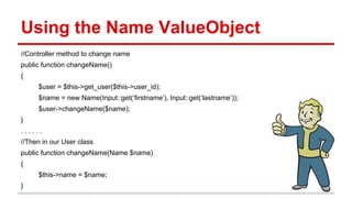 Using the Name ValueObject
//Controller method to change name
public function changeName()
{
$user = $this->get_user($this...
