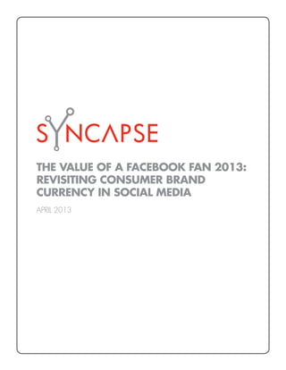 THE VALUE OF A FACEBOOK FAN 2013:
REVISITING CONSUMER BRAND
CURRENCY IN SOCIAL MEDIA
APRIL 2013
 