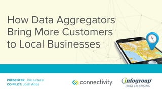 How Data Aggregators
Bring More Customers
to Local Businesses
PRESENTER: Joe Lazure
CO-PILOT: Josh Ades
 