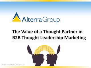 The Value of a Thought Partner in
B2B Thought Leadership Marketing
All rights reserved © 2017 Alterra Group LLC
 