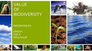 VALUE
OF
BIODIVERSITY
PRESENTED BY:
DINESH.
CSE-A
16K51A0558
 