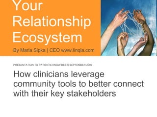 Your  Relationship Ecosystem  How clinicians leverage community tools to better connect with their key stakeholders By Maria Sipka | CEO www.linqia.com PRESENTATION TO PATIENTS KNOW BEST| SEPTEMBER 2009 