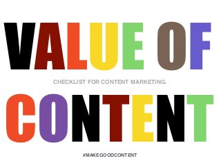 VALUE OF
CONTENT
CHECKLIST FOR CONTENT MARKETING.
#MAKEGOODCONTENT
 