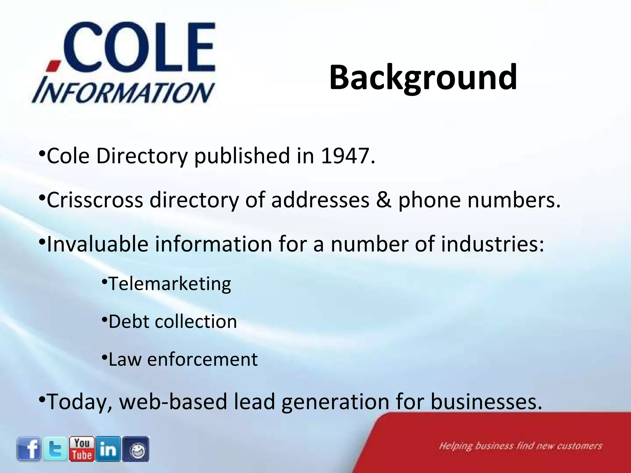 Cole Directory published in 1947. Crisscross directory of addresses & phone numbers. Invaluable information for a number of industries: Telemarketing Debt collection Law enforcement Today, web-based lead generation for businesses. Background 