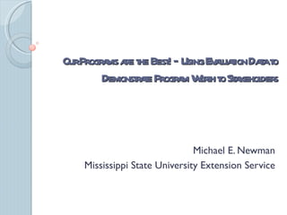 OurProgr ms a t Best – Using Ev l t Daat
        a re he !              auaion t o
        Demonst ae Progr m W t t St kehol s
              rt        a orh o a der




                               Michael E. Newman
    Mississippi State University Extension Service
 