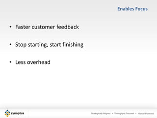 Enables Focus


• Faster customer feedback

• Stop starting, start finishing

• Less overhead
 