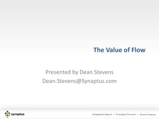 The Value of Flow


 Presented by Dean Stevens
Dean.Stevens@Synaptus.com
 