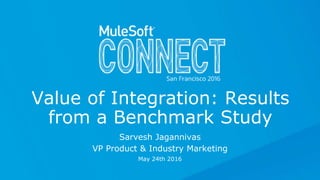 Value of Integration: Results
from a Benchmark Study
Sarvesh Jagannivas
VP Product & Industry Marketing
May 24th 2016
 