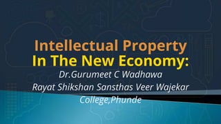Intellectual Property
Dr.Gurumeet C Wadhawa
Rayat Shikshan Sansthas Veer Wajekar
College,Phunde
In The New Economy:
 