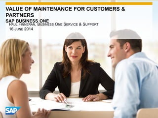 VALUE OF MAINTENANCE FOR CUSTOMERS &
PARTNERS
SAP BUSINESS ONE
PAUL FINNERAN, BUSINESS ONE SERVICE & SUPPORT
16 JUNE 2014
 