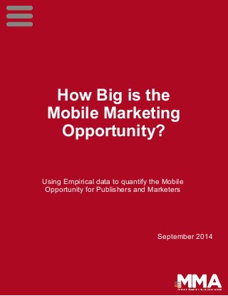 How Big is the 
Mobile Marketing 
Opportunity? 
Using Empirical data to quantify the Mobile 
Opportunity for Publishers and Marketers 
September 2014 
 