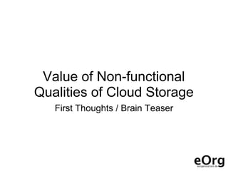 Value of Non-functional
Qualities of Cloud Storage
   First Thoughts / Brain Teaser
 