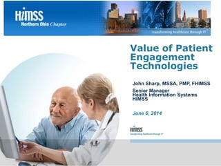 John Sharp, MSSA, PMP, FHIMSS
Senior Manager
Health Information Systems
HIMSS
June 6, 2014
Value of Patient
Engagement
Technologies
 