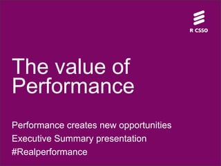 The value of
Performance
Performance creates new opportunities
Executive Summary presentation
#Realperformance
 