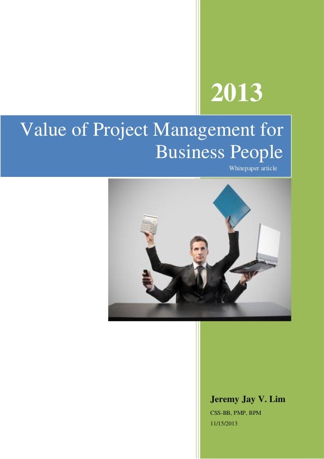 2013
Jeremy Jay V. Lim
CSS-BB, PMP, BPM
11/15/2013
Value of Project Management for
Business People
Whitepaper article
 