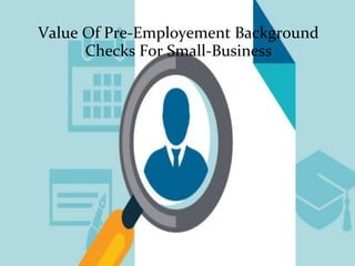 Value Of Pre-Employement Background
Checks For Small-Business
 