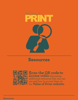 PRINT
            The Value of




              Resources

              Scan the QR code to
              access video discussing
              additional resources that one can
              use and how to access them on
              the Value of Print website.




Resources
 