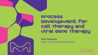 Merck KGaA
Darmstadt, Germany
Process
Development for
Cell Therapy and
Viral Gene Therapy
Elie Hanania
Head of Process Development
 