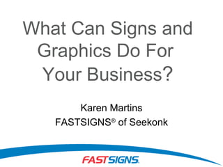 What Can Signs and Graphics Do For  Your Business ? Karen Martins FASTSIGNS ®  of Seekonk 