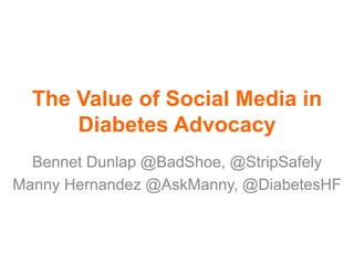 The Value of Social Media in
Diabetes Advocacy
Bennet Dunlap @BadShoe, @StripSafely
Manny Hernandez @AskManny, @DiabetesHF
 