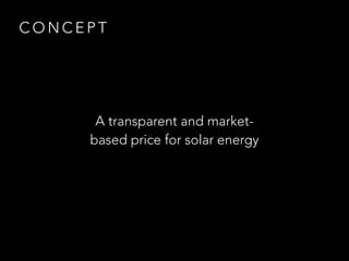 C O N C E P T
A transparent and market-
based price for solar energy
 