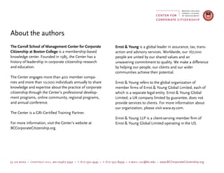 The Carroll School of Management Center for Corporate
Citizenship at Boston College is a membership-based
knowledge center. Founded in 1985, the Center has a
history of leadership in corporate citizenship research
and education.
The Center engages more than 400 member compa-
nies and more than 10,000 individuals annually to share
knowledge and expertise about the practice of corporate
citizenship through the Center’s professional develop-
ment programs, online community, regional programs,
and annual conference.
The Center is a GRI-Certified Training Partner.
For more information, visit the Center’s website at
BCCorporateCitizenship.org.
About the authors
55 lee road • chestnut hill, ma 02467-3942 • t: 617–552–4545 • f: 617–552–8499 • e-mail: ccc@bc.edu • www.BCCorporateCitizenship.org
Ernst  Young is a global leader in assurance, tax, trans-
action and advisory services. Worldwide, our 167,000
people are united by our shared values and an
unwavering commitment to quality. We make a difference
by helping our people, our clients and our wider
communities achieve their potential.
Ernst  Young refers to the global organization of
member firms of Ernst  Young Global Limited, each of
which is a separate legal entity. Ernst  Young Global
Limited, a UK company limited by guarantee, does not
provide services to clients. For more information about
our organization, please visit www.ey.com.
Ernst  Young LLP is a client-serving member firm of
Ernst  Young Global Limited operating in the US.
 