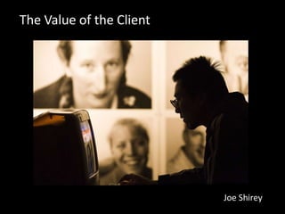 The Value of the Client




                          Joe Shirey
 