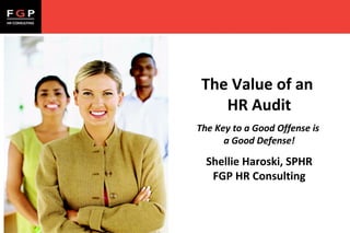 The Value of an
HR Audit
The Key to a Good Offense is
a Good Defense!

Shellie Haroski, SPHR
FGP HR Consulting

 