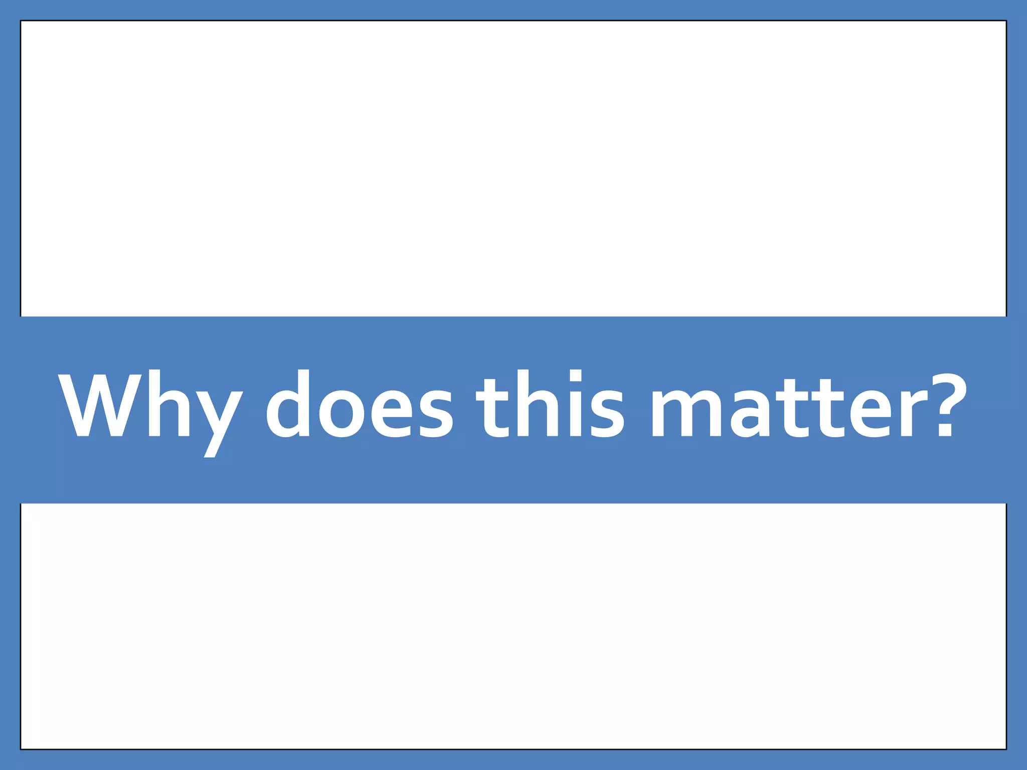 Why does this matter? 
 