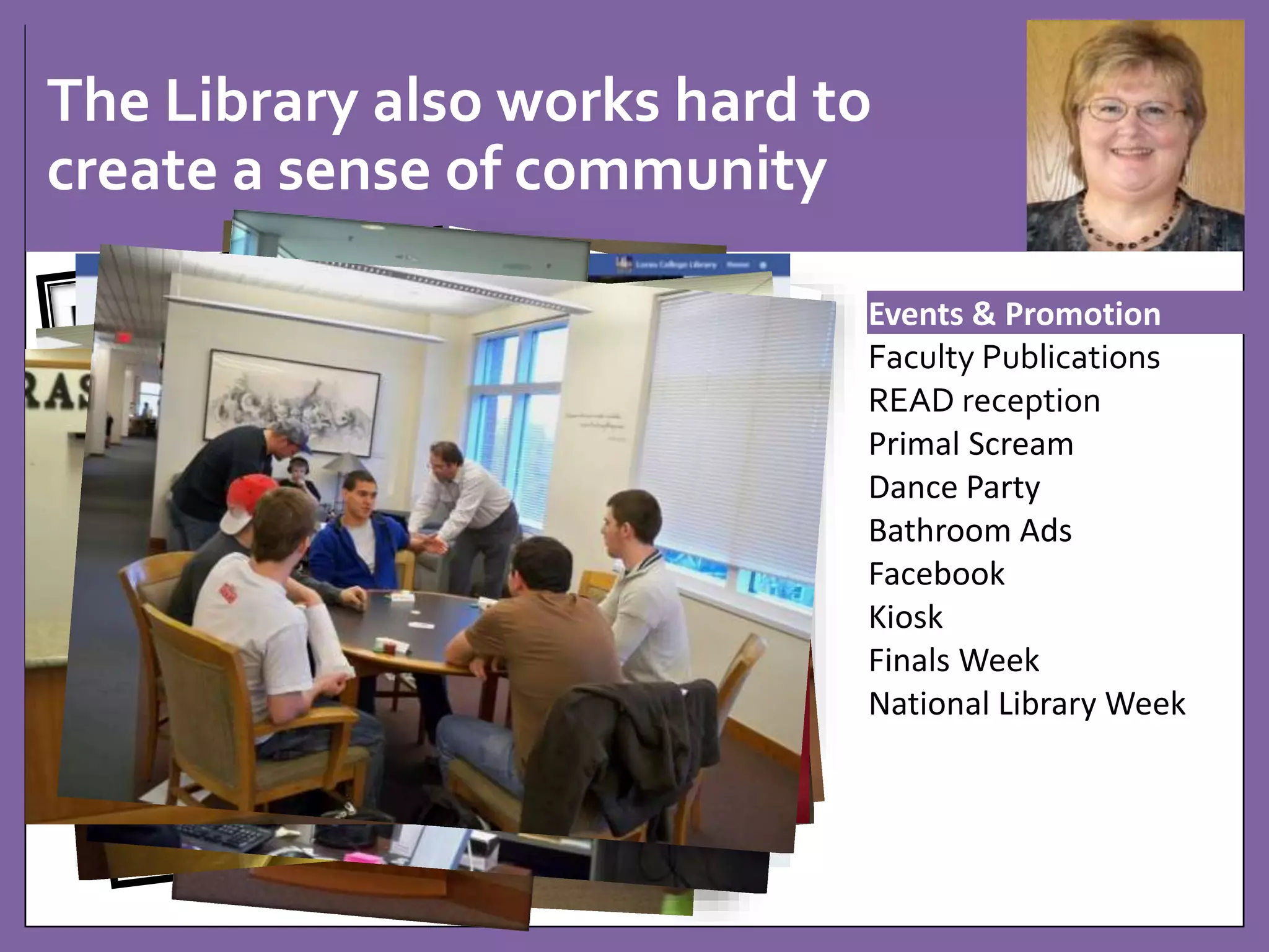 The Library also works hard to 
create a sense of community 
Events & Promotion 
Faculty Publications 
READ reception 
Primal Scream 
Dance Party 
Bathroom Ads 
Facebook 
Kiosk 
Finals Week 
National Library Week 
 
