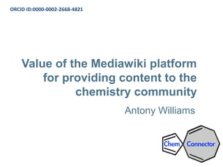 Value of the Mediawiki platform
for providing content to the
chemistry community
Antony Williams
ORCID ID:0000-0002-2668-4821
 