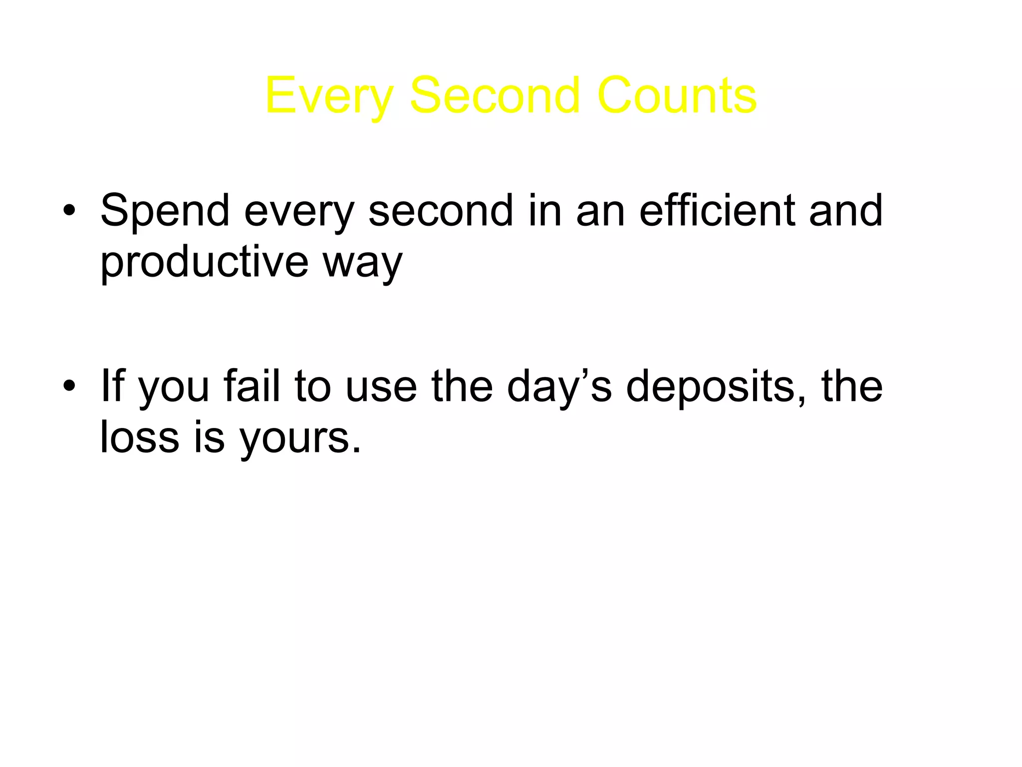 Every Second Counts Spend every second in an efficient and productive way If you fail to use the day’s deposits, the loss is yours. 