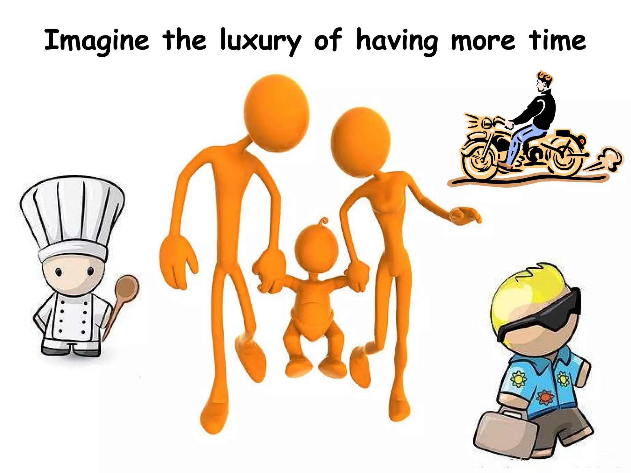 Imagine the luxury of having more time 