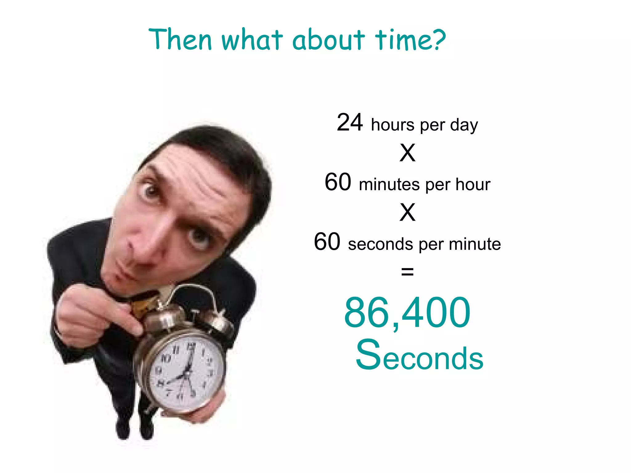 24  hours per day X 60  minutes per hour X 60  seconds per minute = 86,400 S econds Then what about time? 