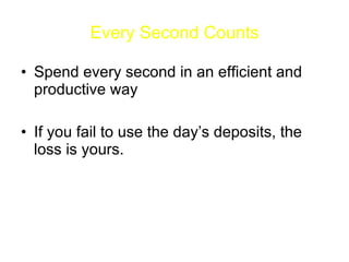 Every Second Counts Spend every second in an efficient and productive way If you fail to use the day’s deposits, the loss is yours. 