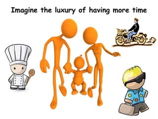 Imagine the luxury of having more time 