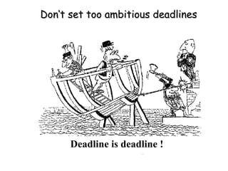 Don‘t set too ambitious deadlines Deadline is deadline ! 