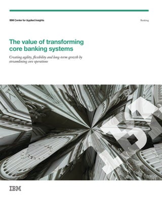 IBM Center for Applied Insights Banking
The value of transforming
core banking systems
Creating agility, flexibility and long-term growth by
streamlining core operations
 