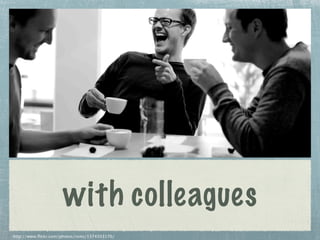 with colleagues
http://www.flickr.com/photos/rsms/1374503176/