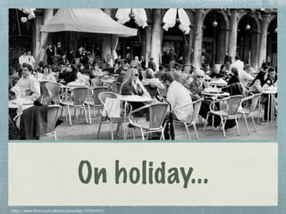 On holiday...
http://www.flickr.com/photos/procsilas/15942925/