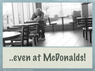 ..even at McDonalds!
http://www.flickr.com/photos/iirraa/750061941/
