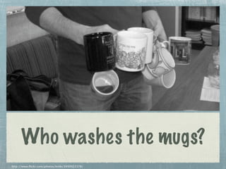 Who washes the mugs?
http://www.flickr.com/photos/knile/3499922378/