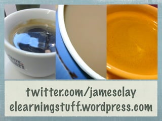 t witter.com/jamesclay
elearningstuff.wordpress.com