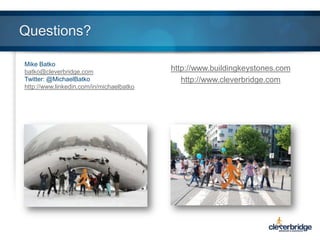 Questions?
Mike Batko
batko@cleverbridge.com
Twitter: @MichaelBatko
http://www.linkedin.com/in/michaelbatko

http://www.buildingkeystones.com
http://www.cleverbridge.com

 