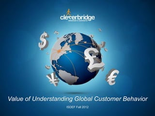 Value of Understanding Global Customer Behavior
ISDEF Fall 2012

 