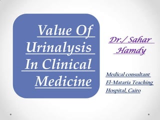 Value Of
Urinalysis
In Clinical
Medicine

Dr./ Sahar
Hamdy
Medical consultant
El-Mataria Teaching
Hospital, Cairo

 