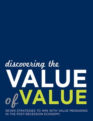 discovering the

VALUE
of VALUE
Seven StrategieS to win with value meSSaging
in the poSt-receSSion economy.
 