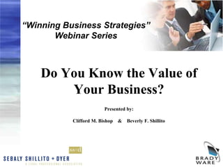 “Winning Business Strategies”
       Webinar Series



    Do You Know the Value of
        Your Business?
                         Presented by:

           Clifford M. Bishop   &   Beverly F. Shillito
 