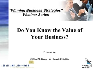 “Winning Business Strategies”
Webinar Series
Do You Know the Value of
Your Business?
Presented by:
Clifford M. Bishop & Beverly F. Shillito
 